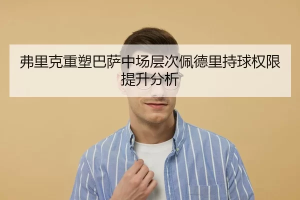 弗里克重塑巴萨中场层次佩德里持球权限提升分析