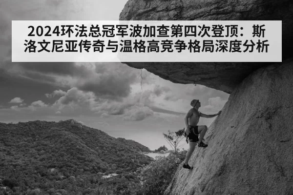 2024环法总冠军波加查第四次登顶：斯洛文尼亚传奇与温格高竞争格局深度分析