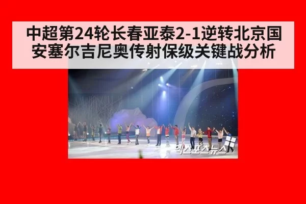 中超第24轮长春亚泰2-1逆转北京国安塞尔吉尼奥传射保级关键战分析