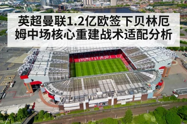 英超曼联1.2亿欧签下贝林厄姆中场核心重建战术适配分析