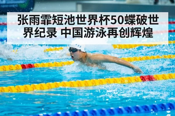张雨霏短池世界杯50蝶破世界纪录 中国游泳再创辉煌