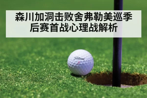 森川加洞击败舍弗勒美巡季后赛首战心理战解析