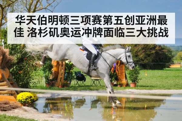 华天伯明顿三项赛第五创亚洲最佳 洛杉矶奥运冲牌面临三大挑战