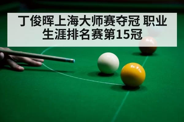 丁俊晖上海大师赛夺冠 职业生涯排名赛第15冠