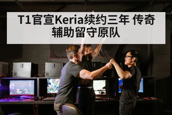 T1官宣Keria续约三年 传奇辅助留守原队